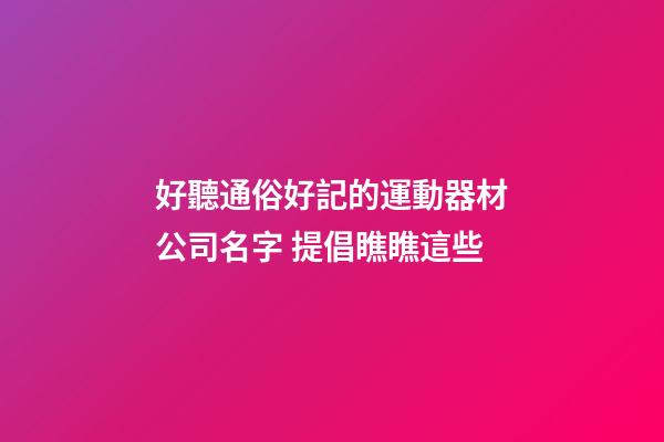 好聽通俗好記的運動器材公司名字 提倡瞧瞧這些